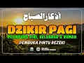 Lagu DZIKIR PAGI SESUAI SUNNAH RASUL | ZIKIR PEMBUKA PINTU REZEKI | Dzikir Mustajab Pagi