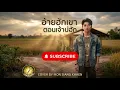 อ้ายฮักเขา ตอนเจ้าบ่ฮัก - ศิลปินต้นฉบับ: มนต์แคน แก่นคูน | COVER BY MON SIANG KHAEN