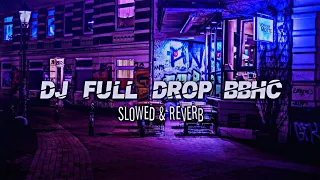 dj full drop bbhc slowed reverb version