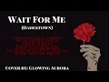 Hadestown ~ Wait For Me {Cover by: Glowing Aurora} [female ver.]