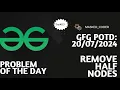 Remove Half Nodes gfg potd 20-07-2024 GFG Problem of The Day