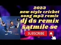Lagu 2023 new cricket songs dj ds remix (satmile se)
