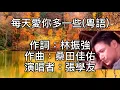 張學友 - 每天愛你多一些（粵語） 無求什麼！無尋什麼！突破天地！但求夜深！奔波以後！能望見你！你可否知道麼？平凡亦可！平淡亦可！自有天地！但求日出！清早到後！能望見你！那已經很好過！
