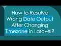 How to Resolve Wrong Date Output After Changing Timezone in Laravel