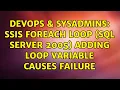 DevOps SysAdmins SSIS Foreach loop SQL Server 2005 adding loop variable causes failure