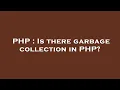 PHP Is there garbage collection in PHP