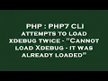 PHP PHP7 CLI attempts to load xdebug twice - Cannot load Xdebug