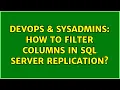 DevOps SysAdmins How to filter columns in SQL Server replication
