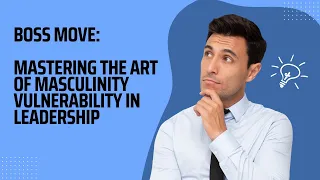 boss move mastering the art of masculinity vulnerability in leadership