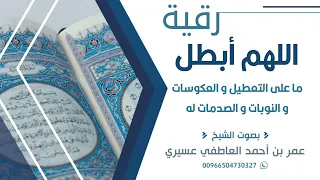 رقية اللهم أبطل ما على التعطيل و العكوسات و النوبات و الصدمات له عمر العاطفي 