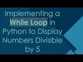 Implementing a While Loop in Python to Display Numbers Divisible by 5
