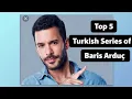 TOP 5 TURKISH SERIES OF BARIS ARDUC you mus watch
