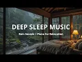 Relaxing Rain Sounds and Soft Piano Music for Deep Sleep Stress Relief and Peaceful Nights