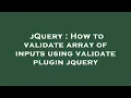 jQuery How to validate array of inputs using validate plugin jquery