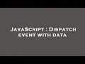 JavaScript Dispatch event with data