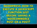 Wordpress How to execute a javascript function just before saving a woocommerce post or a post