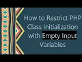 How to Restrict PHP Class Initialization with Empty Input Variables