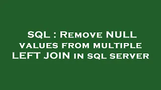 SQL Remove NULL values from multiple LEFT JOIN in sql server