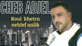 Cheb Adjel Koul Khetra Nehlef Aalik  Cheb Adjel Koul Khetra Nehlef Aalik