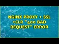 nginx proxy ssl clr 400 bad request error 2 Solutions