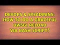 DevOps SysAdmins How to do a graceful uwsgi reload via bash script 2 Solutions