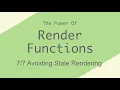 Avoiding Stale Rendering - Render Functions