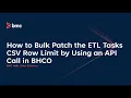 How to Bulk Patch the ETL Task CSV Row Limit by Using an API Call in BHCO