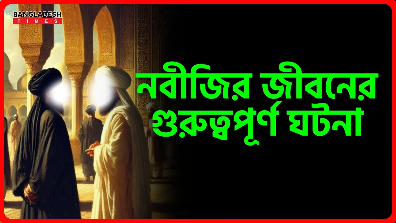 নবীজির জীবনের গুরুত্বপূর্ণ ঘটনা