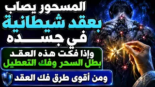 المسحور يصاب بعقد شيطانية في جسده وإذا بطلت بطل السحر وأقوى شيء لفكها إستمع في دقائق 