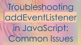 Troubleshooting addEventListener in JavaScript Common Issues