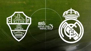 ⏱️ MINUTO A MINUTO | Elche CF vs Real Madrid | LaLiga