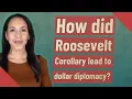 How did Roosevelt Corollary lead to dollar diplomacy