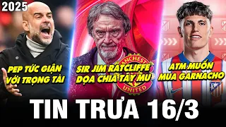 BẢN TIN TRƯA 16/3| SIR JIM DỌA CHIA TAY MU, PEP TỨC GIẬN VỚI TRỌNG TÀI, ATM MUỐN MUA GARNACHO