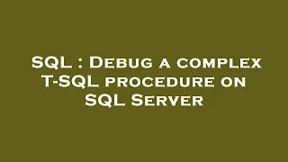 SQL Debug a complex T-SQL procedure on SQL Server