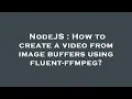 NodeJS How to create a from image buffers using fluent-ffmpeg