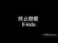終止戀愛 E-kids(歌詞/lyrics}