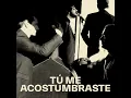 Tú me acostumbraste