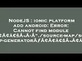 NodeJS ionic platform add android Error Cannot find module A A A aEsA A A source--ma