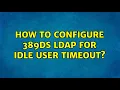 How to configure 389ds LDAP for idle user timeout