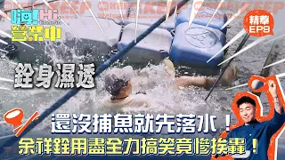 【嗨!營業中第七季】還沒捕魚就先落水！余祥銓用盡全力搞笑竟慘挨轟！