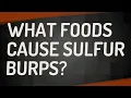 What foods cause sulfur burps