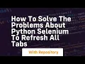 How to solve the problems about python selenium to refresh all tabs