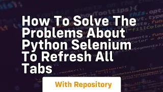 How to solve the problems about python selenium to refresh all tabs