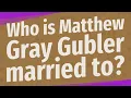 Who is Matthew Gray Gubler married to