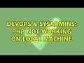 DevOps SysAdmins php not working on local machine 2 Solutions