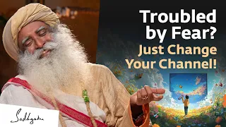 Troubled By Fear Just Change Your Channel Sadhguru 