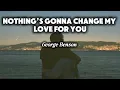 Lagu Nothing’s Gonna Change My Love For You - George Benson | Lyrics | 