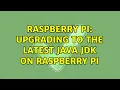 Raspberry Pi Upgrading to the Latest Java JDK on Raspberry Pi