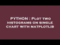 PYTHON Plot two histograms on single chart with matplotlib