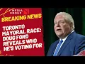 TORONTO MAYORAL RACE DOUG FORD REVEALS WHO HE S VOTING FOR